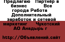 Предлагаю : Партнёр в бизнес        - Все города Работа » Дополнительный заработок и сетевой маркетинг   . Чукотский АО,Анадырь г.